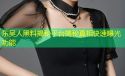 东吴人黑料揭秘平台揭秘真相快速曝光功能