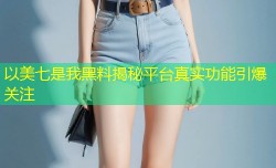 以美七是我黑料揭秘平台真实功能引爆关注