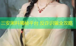 三安黑料揭秘平台 反诈识骗全攻略