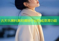 古天乐黑料真相揭秘平台权威澄清功能