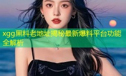 xgg黑料老地址揭秘最新爆料平台功能全解析