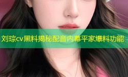 刘琮cv黑料揭秘配音内幕平家爆料功能