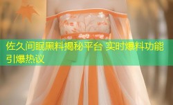 佐久间眠黑料揭秘平台 实时爆料功能引爆热议