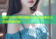南邮宋浩然黑料揭秘平台 实时曝光与深度挖掘功能