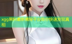 xgg黑料最新揭秘平台助你快速发现真相