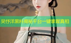 吴忬洋黑料揭秘平台一键掌握真相