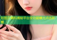 刘哲尔黑料揭秘平台全功能曝光点击即看