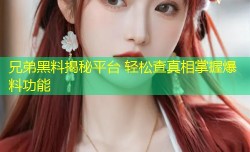 兄弟黑料揭秘平台 轻松查真相掌握爆料功能