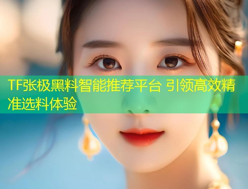 TF张极黑料智能推荐平台 引领高效精准选料体验  第1张