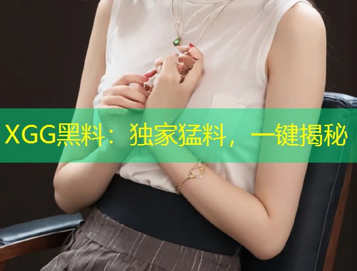 XGG黑料：独家猛料，一键揭秘  第1张