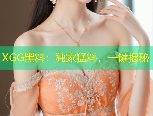XGG黑料：独家猛料，一键揭秘  第2张