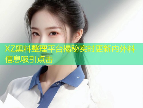 XZ黑料整理平台揭秘实时更新内外料信息吸引点击  第1张