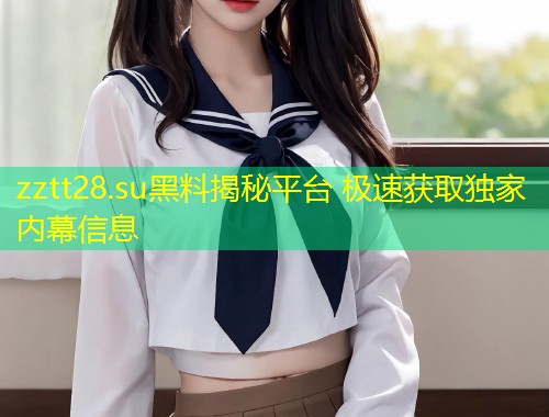 zztt28.su黑料揭秘平台 极速获取独家内幕信息  第1张