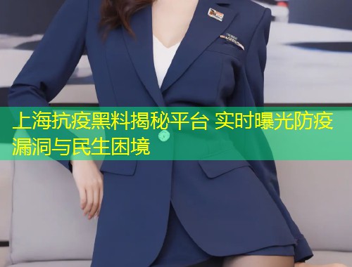 上海抗疫黑料揭秘平台 实时曝光防疫漏洞与民生困境  第1张