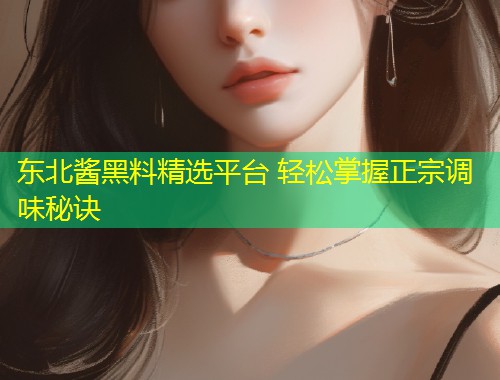 东北酱黑料精选平台 轻松掌握正宗调味秘诀  第1张