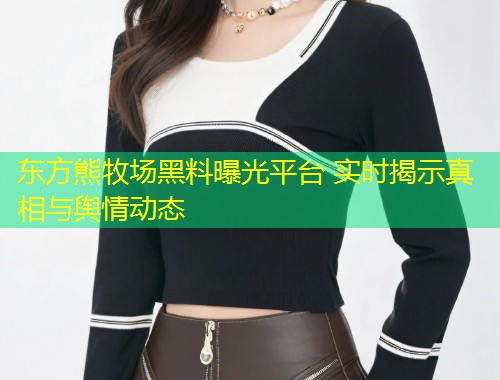 东方熊牧场黑料曝光平台 实时揭示真相与舆情动态  第1张