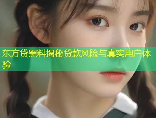 东方贷黑料揭秘贷款风险与真实用户体验  第1张
