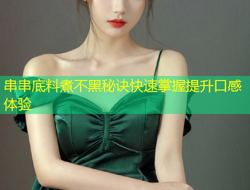 串串底料煮不黑秘诀快速掌握提升口感体验  第1张