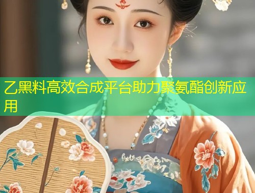 乙黑料高效合成平台助力聚氨酯创新应用  第1张