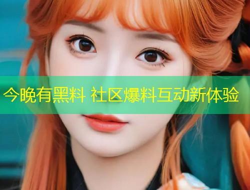 今晚有黑料 社区爆料互动新体验  第1张