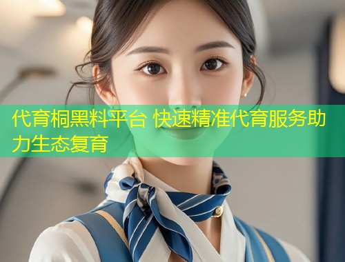 代育桐黑料平台 快速精准代育服务助力生态复育  第2张