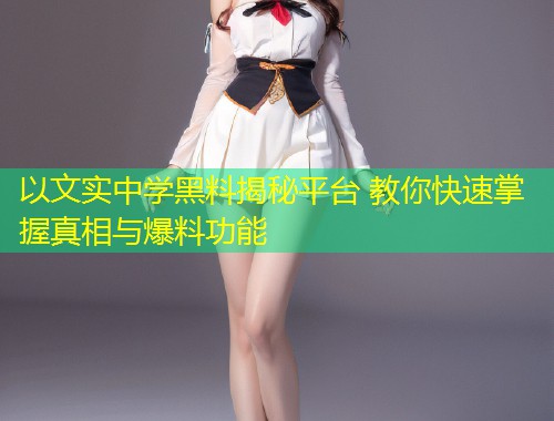 以文实中学黑料揭秘平台 教你快速掌握真相与爆料功能  第1张