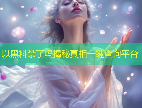 以黑料禁了吗揭秘真相一键查询平台  第1张