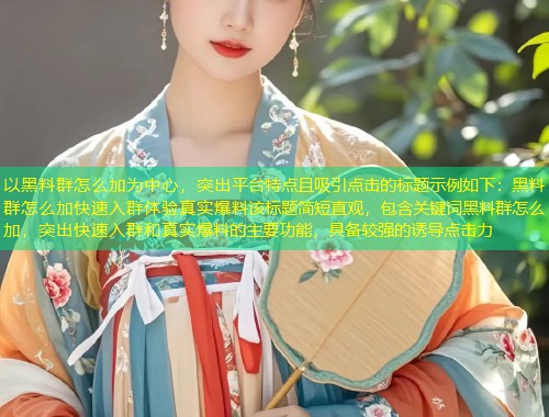 以黑料群怎么加为中心，突出平台特点且吸引点击的标题示例如下：黑料群怎么加快速入群体验真实爆料该标题简短直观，包含关键词黑料群怎么加，突出快速入群和真实爆料的主要功能，具备较强的诱导点击力  第2张