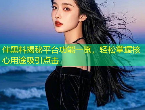伴黑料揭秘平台功能一览，轻松掌握核心用途吸引点击  第2张
