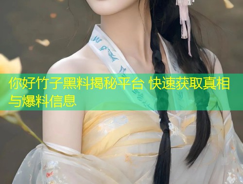 你好竹子黑料揭秘平台 快速获取真相与爆料信息  第1张