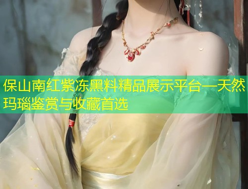 保山南红紫冻黑料精品展示平台—天然玛瑙鉴赏与收藏首选  第1张