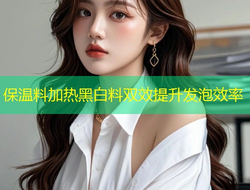 保温料加热黑白料双效提升发泡效率  第1张