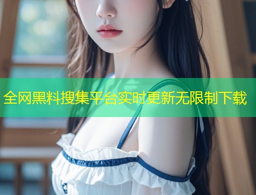 全网黑料搜集平台实时更新无限制下载  第1张