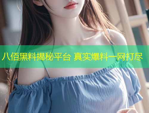 八佰黑料揭秘平台 真实爆料一网打尽  第1张