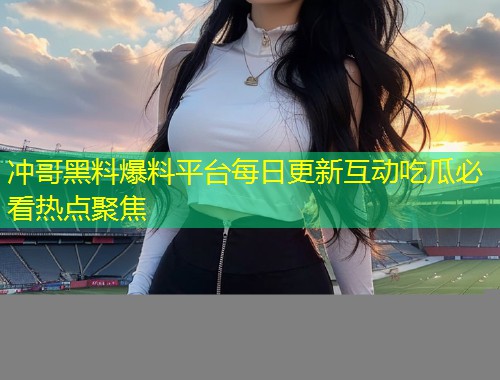 冲哥黑料爆料平台每日更新互动吃瓜必看热点聚焦  第2张