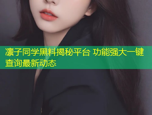 凛子同学黑料揭秘平台 功能强大一键查询最新动态  第2张