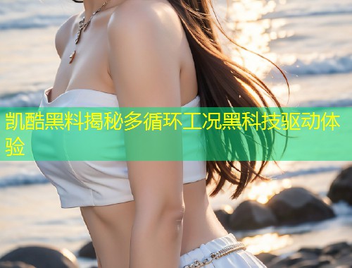 凯酷黑料揭秘多循环工况黑科技驱动体验  第1张