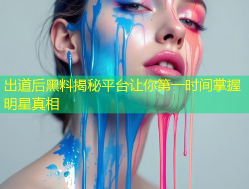 出道后黑料揭秘平台让你第一时间掌握明星真相  第1张