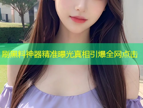 刷黑料神器精准曝光真相引爆全网点击  第1张