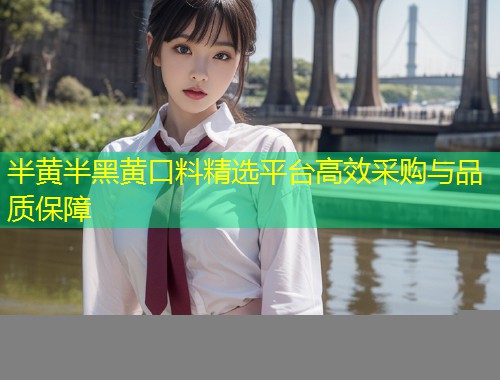 半黄半黑黄口料精选平台高效采购与品质保障  第2张
