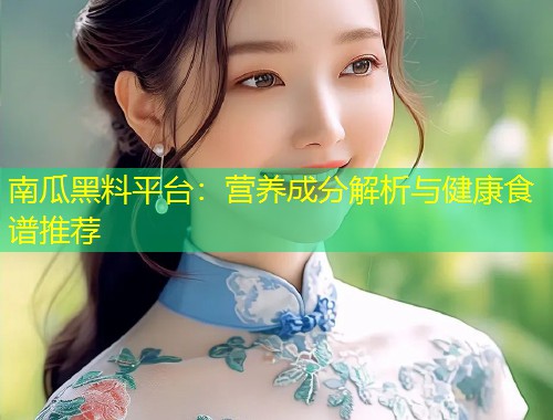 南瓜黑料平台：营养成分解析与健康食谱推荐  第1张