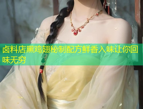 卤料店黑鸡翅秘制配方鲜香入味让你回味无穷  第1张