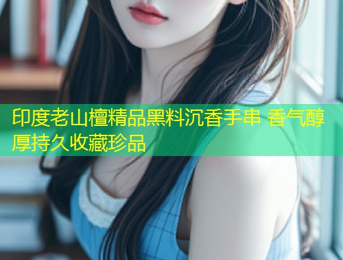 印度老山檀精品黑料沉香手串 香气醇厚持久收藏珍品  第1张