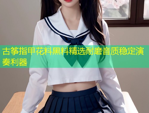 古筝指甲花料黑料精选耐磨音质稳定演奏利器  第2张