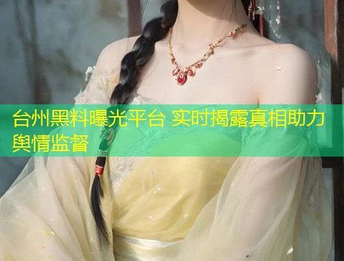 台州黑料曝光平台 实时揭露真相助力舆情监督  第1张