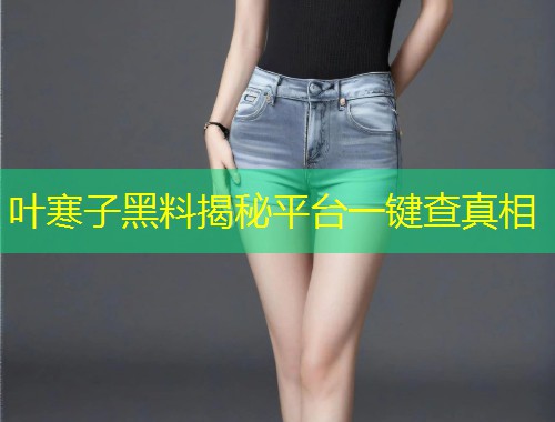 叶寒子黑料揭秘平台一键查真相  第2张