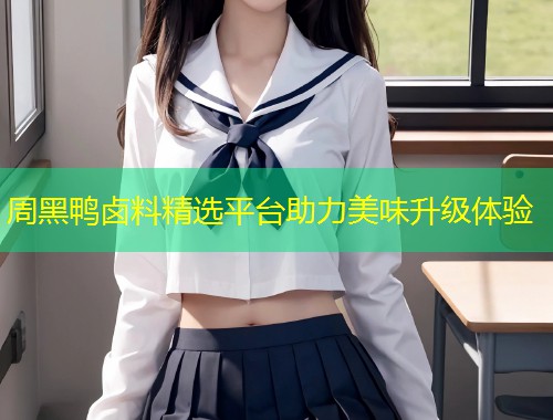 周黑鸭卤料精选平台助力美味升级体验  第1张