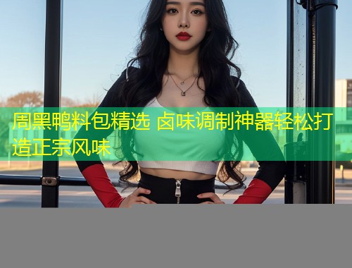 周黑鸭料包精选 卤味调制神器轻松打造正宗风味  第1张