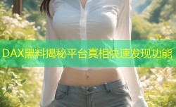 DAX黑料揭秘平台真相快速发现功能