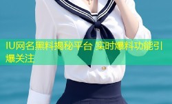 IU网名黑料揭秘平台 实时爆料功能引爆关注